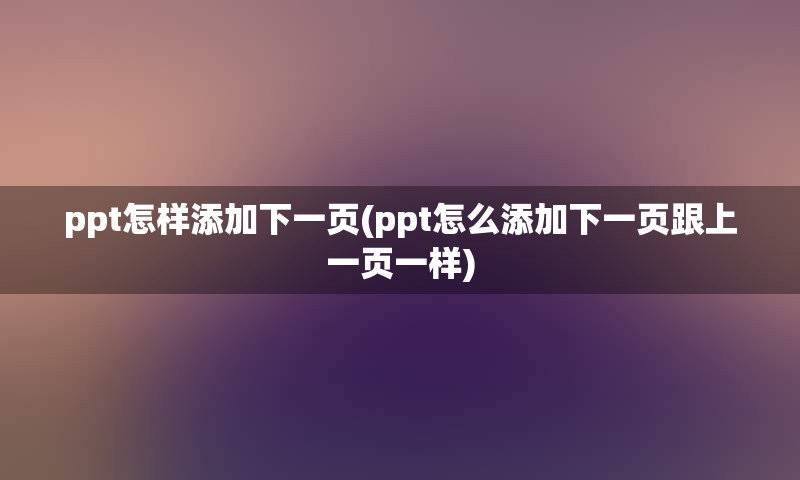 ppt怎样添加下一页(ppt怎么添加下一页跟上一页一样)