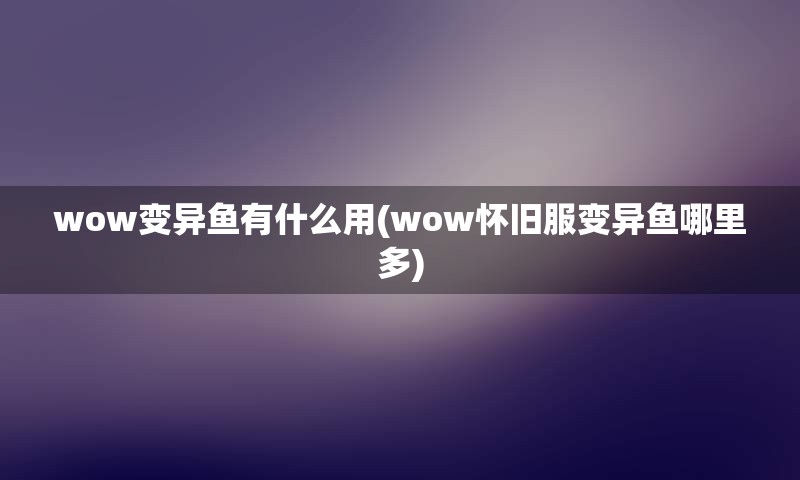 wow变异鱼有什么用(wow怀旧服变异鱼哪里多)