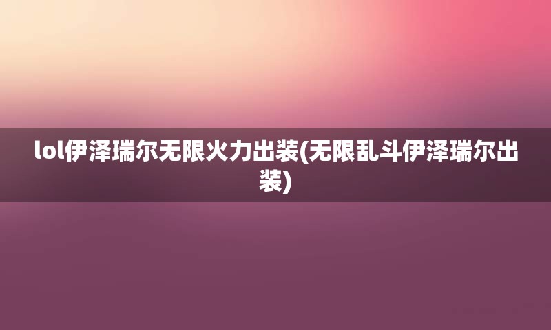 lol伊泽瑞尔无限火力出装(无限乱斗伊泽瑞尔出装)