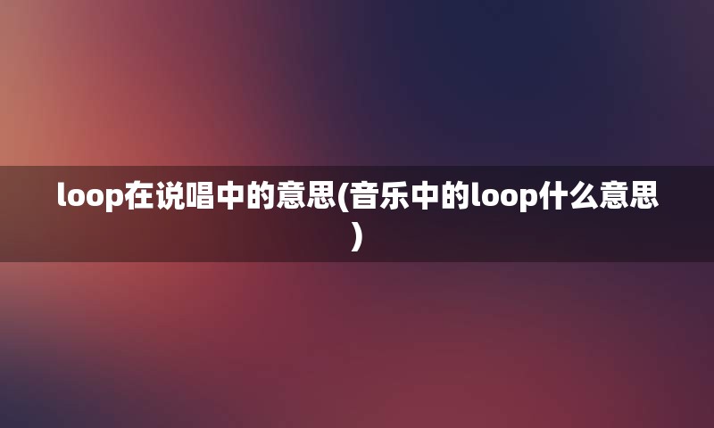 loop在说唱中的意思(音乐中的loop什么意思)