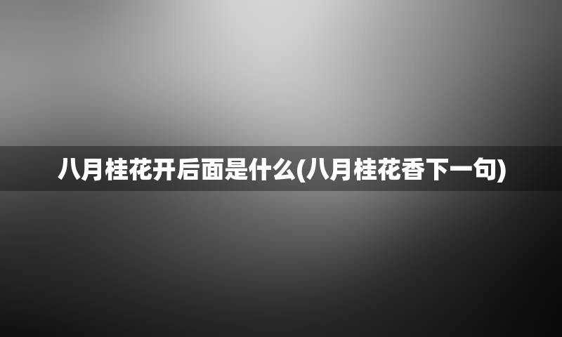 八月桂花开后面是什么(八月桂花香下一句)