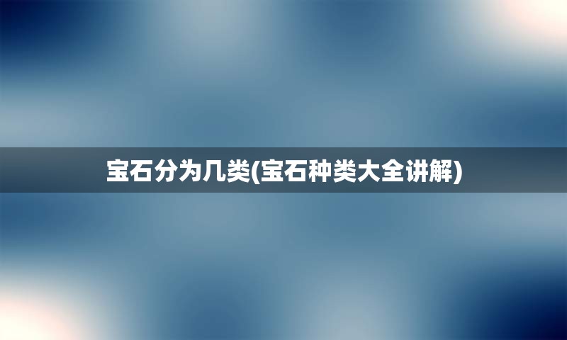 宝石分为几类(宝石种类大全讲解)