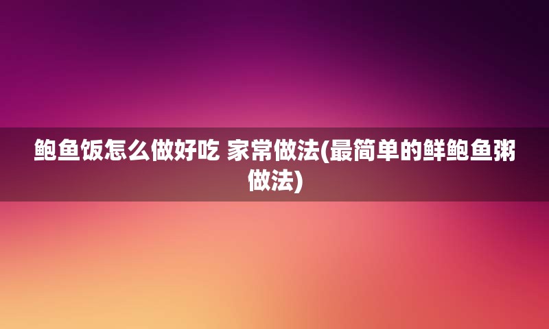 鲍鱼饭怎么做好吃 家常做法(最简单的鲜鲍鱼粥做法)