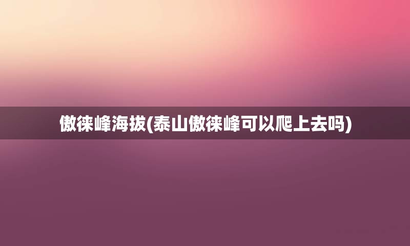 傲徕峰海拔(泰山傲徕峰可以爬上去吗)