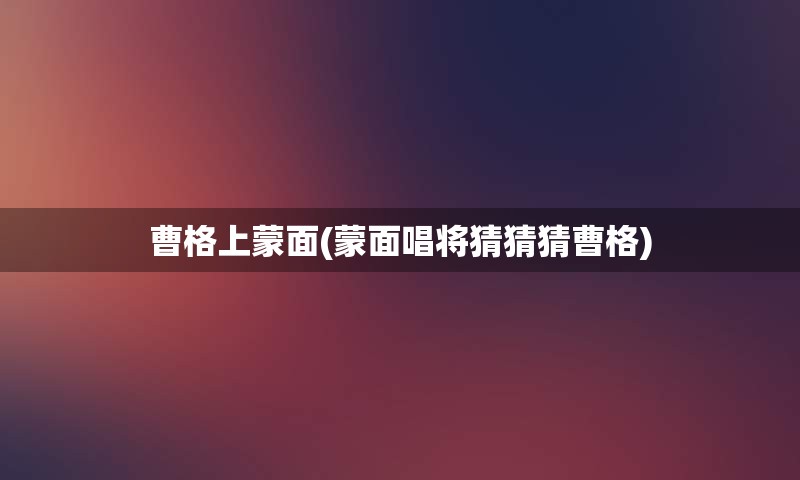 曹格上蒙面(蒙面唱将猜猜猜曹格)