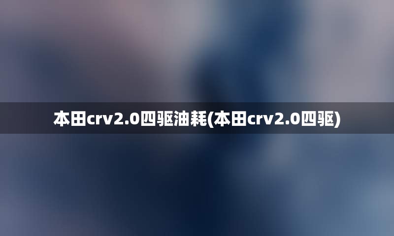 本田crv2.0四驱油耗(本田crv2.0四驱)