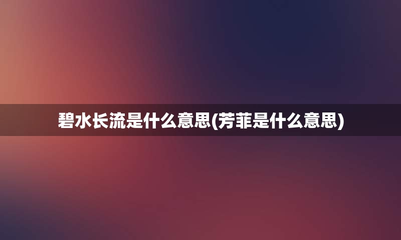 碧水长流是什么意思(芳菲是什么意思)