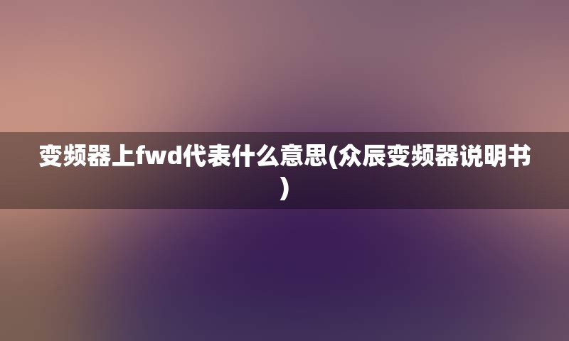 变频器上fwd代表什么意思(众辰变频器说明书)