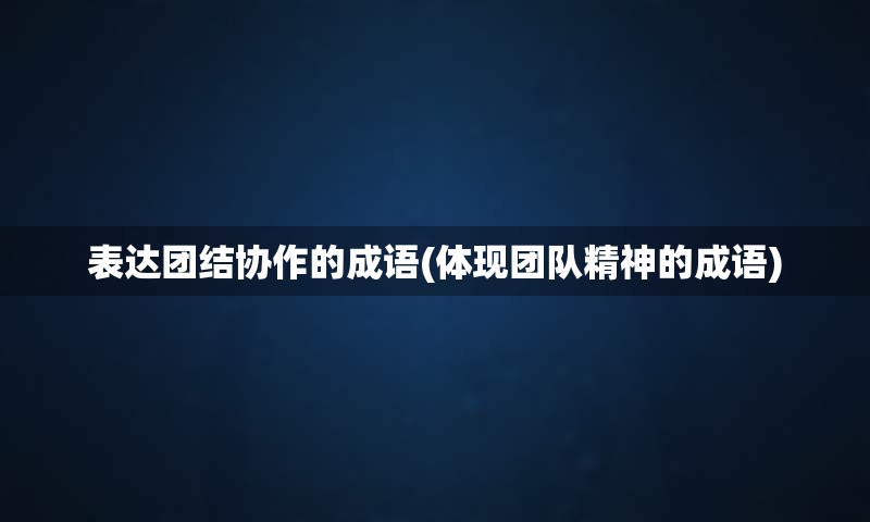 表达团结协作的成语(体现团队精神的成语)