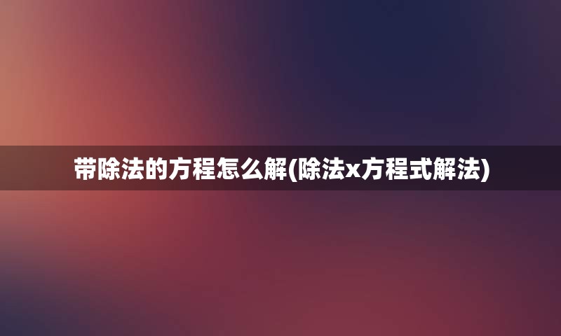 带除法的方程怎么解(除法x方程式解法)