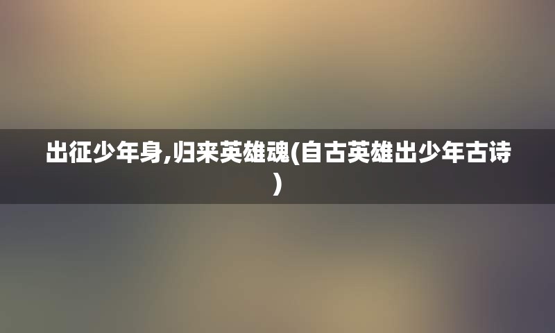 出征少年身,归来英雄魂(自古英雄出少年古诗)