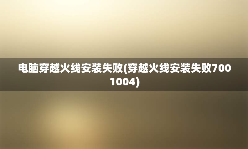 电脑穿越火线安装失败(穿越火线安装失败7001004)