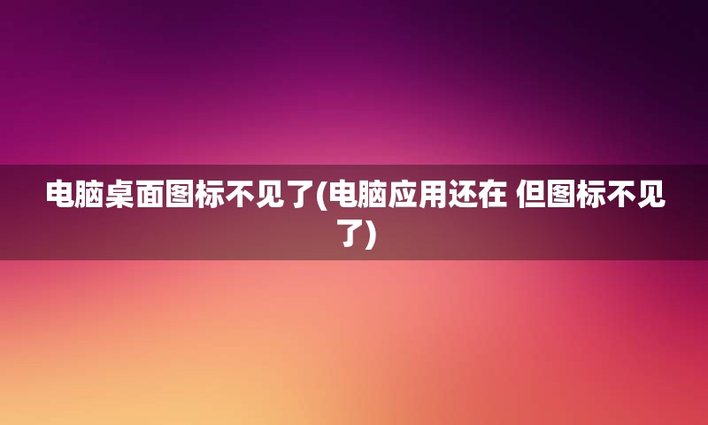 电脑桌面图标不见了(电脑应用还在 但图标不见了)