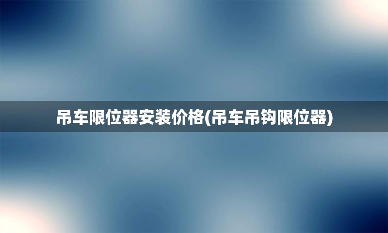 吊车限位器安装价格(吊车吊钩限位器)