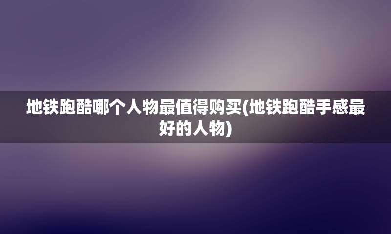 地铁跑酷哪个人物最值得购买(地铁跑酷手感最好的人物)