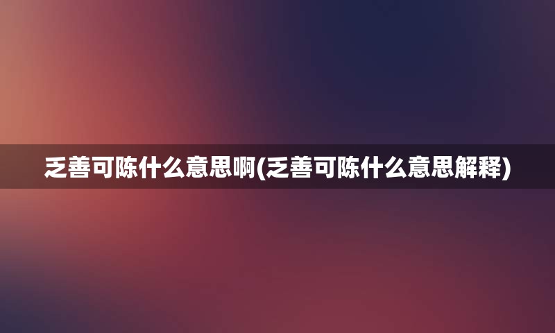 乏善可陈什么意思啊(乏善可陈什么意思解释)