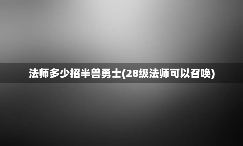 法师多少招半兽勇士(28级法师可以召唤)