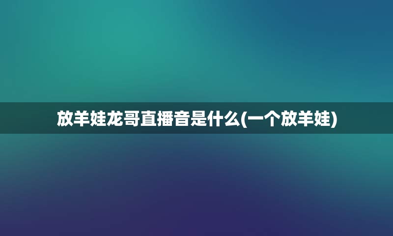 放羊娃龙哥直播音是什么(一个放羊娃)