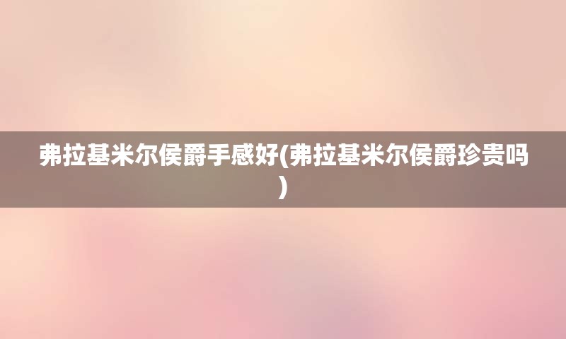 弗拉基米尔侯爵手感好(弗拉基米尔侯爵珍贵吗)