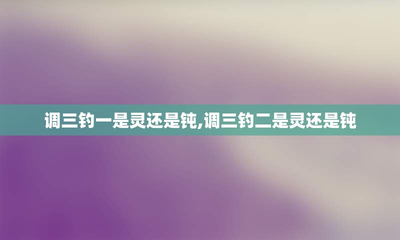 调三钓一是灵还是钝,调三钓二是灵还是钝