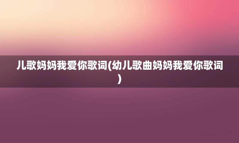 儿歌妈妈我爱你歌词(幼儿歌曲妈妈我爱你歌词)