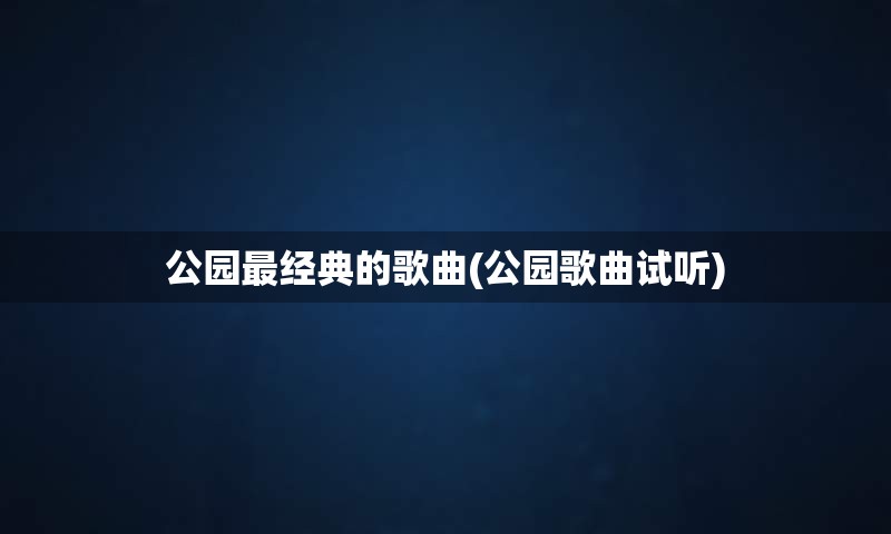 公园最经典的歌曲(公园歌曲试听)