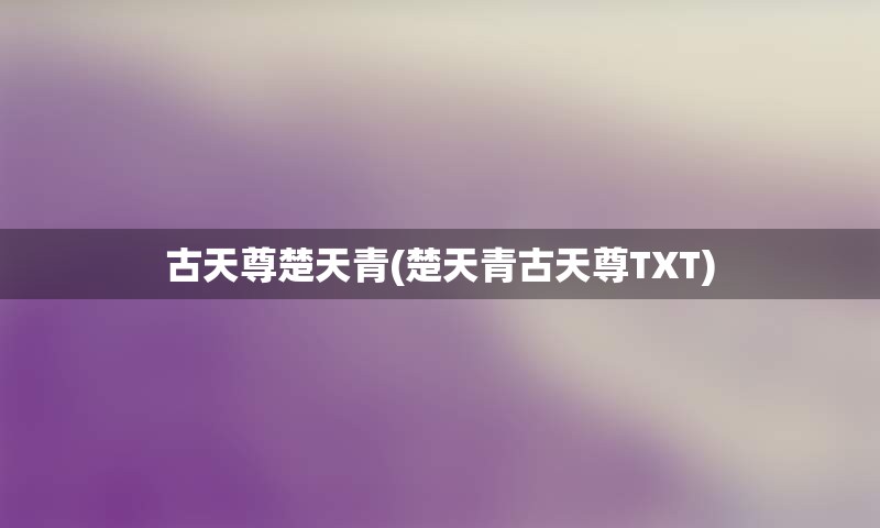 古天尊楚天青(楚天青古天尊TXT)
