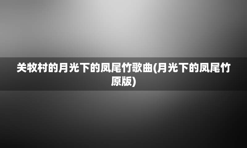 关牧村的月光下的凤尾竹歌曲(月光下的凤尾竹原版)