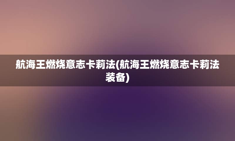 航海王燃烧意志卡莉法(航海王燃烧意志卡莉法装备)