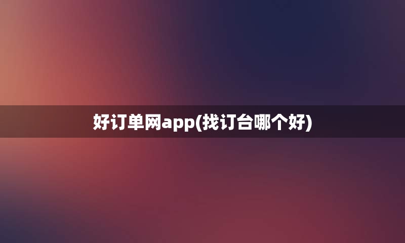 好订单网app(找订台哪个好)