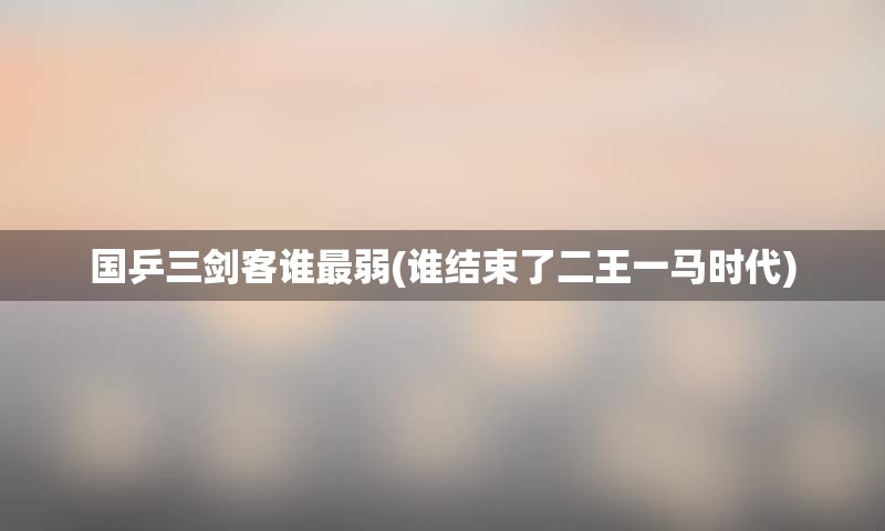 国乒三剑客谁最弱(谁结束了二王一马时代)