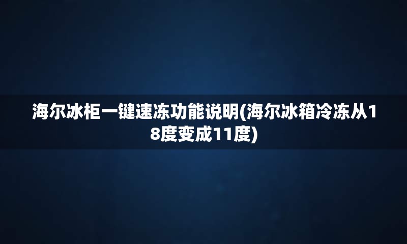 海尔冰柜一键速冻功能说明(海尔冰箱冷冻从18度变成11度)