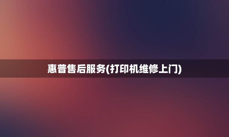 惠普售后服务(打印机维修上门)