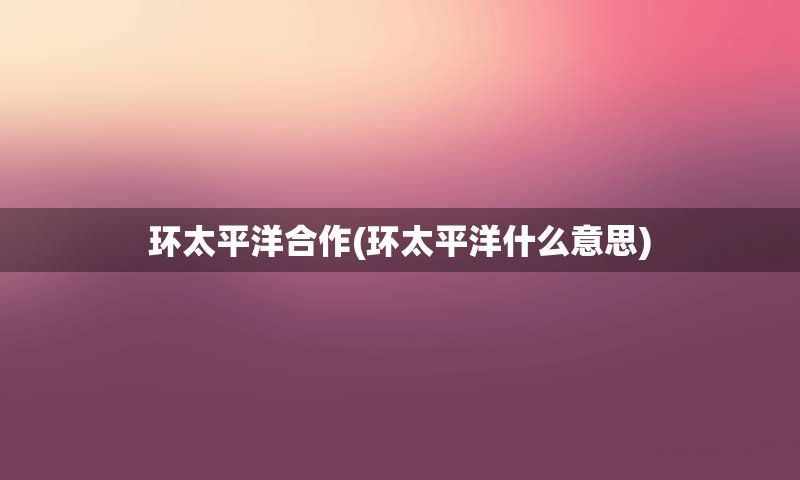 环太平洋合作(环太平洋什么意思)