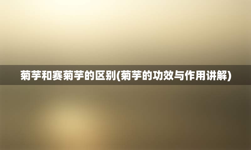 菊芋和赛菊芋的区别(菊芋的功效与作用讲解)