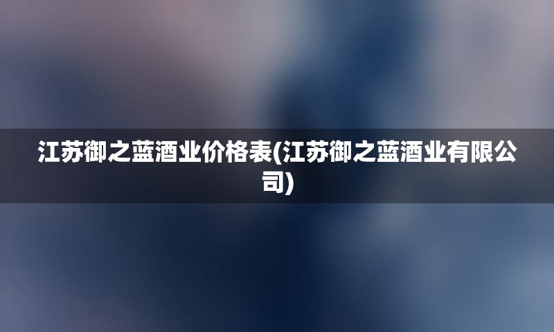江苏御之蓝酒业价格表(江苏御之蓝酒业有限公司)
