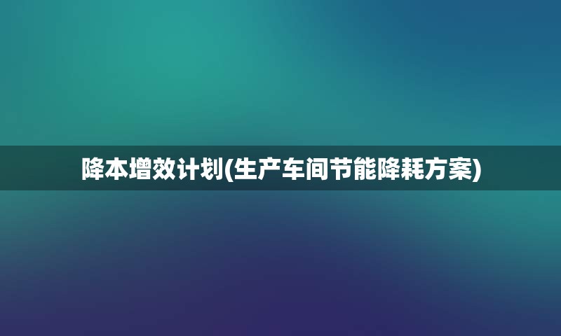 降本增效计划(生产车间节能降耗方案)