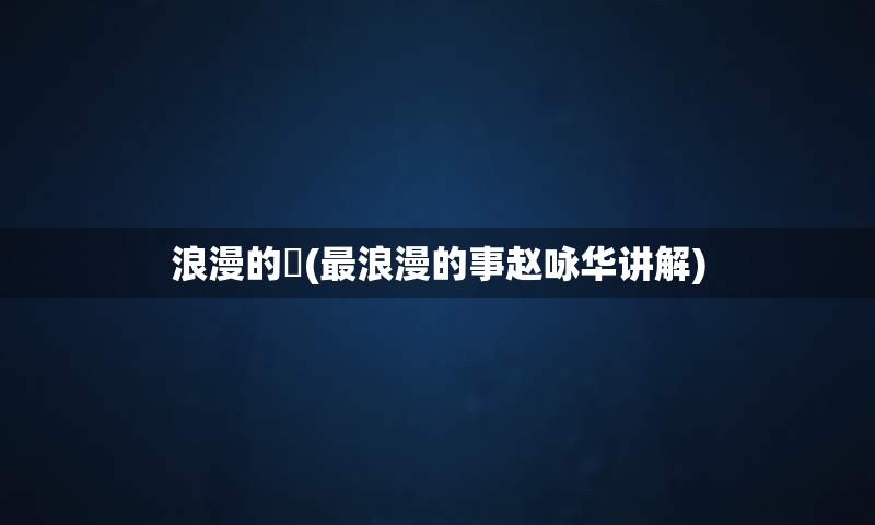 浪漫的亊(最浪漫的事赵咏华讲解)