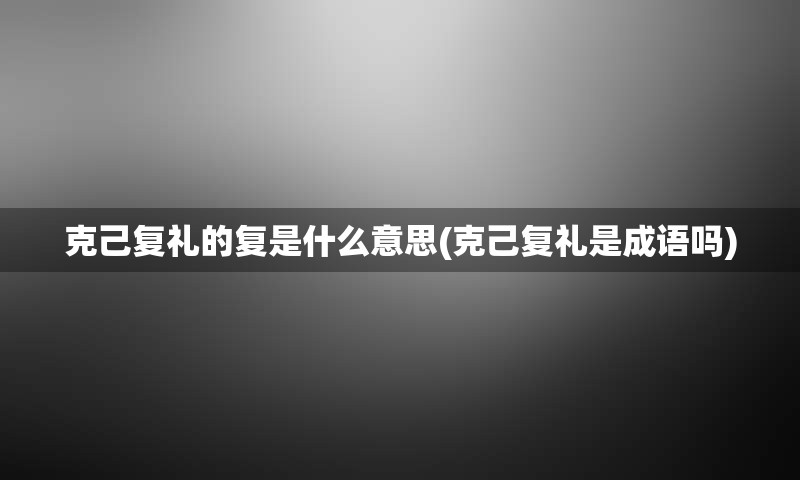 克己复礼的复是什么意思(克己复礼是成语吗)