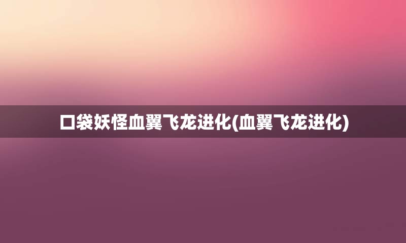 口袋妖怪血翼飞龙进化(血翼飞龙进化)
