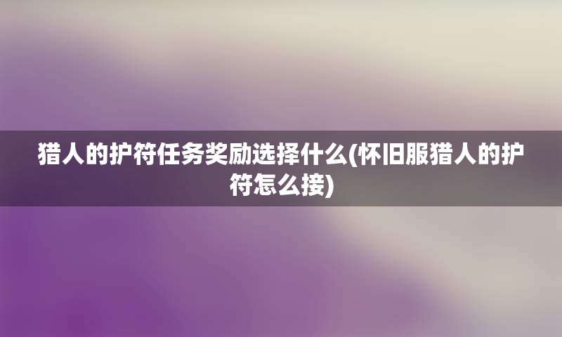 猎人的护符任务奖励选择什么(怀旧服猎人的护符怎么接)