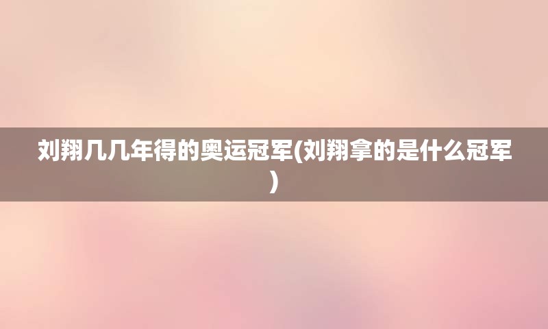 刘翔几几年得的奥运冠军(刘翔拿的是什么冠军)