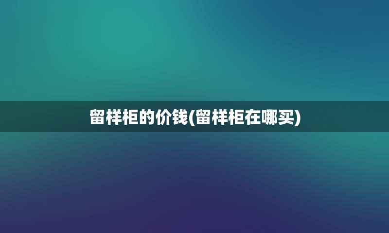 留样柜的价钱(留样柜在哪买)