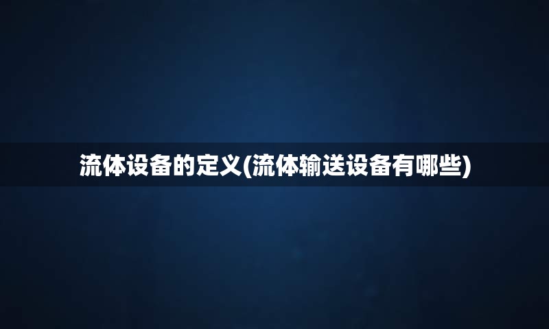 流体设备的定义(流体输送设备有哪些)