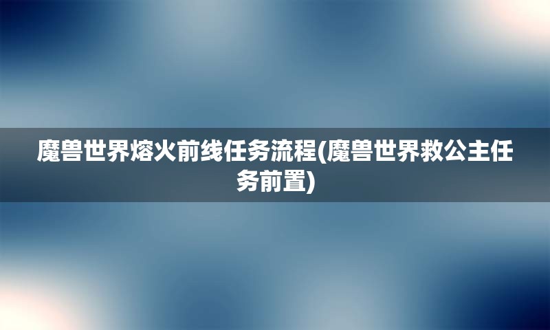 魔兽世界熔火前线任务流程(魔兽世界救公主任务前置)