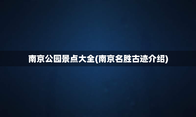 南京公园景点大全(南京名胜古迹介绍)