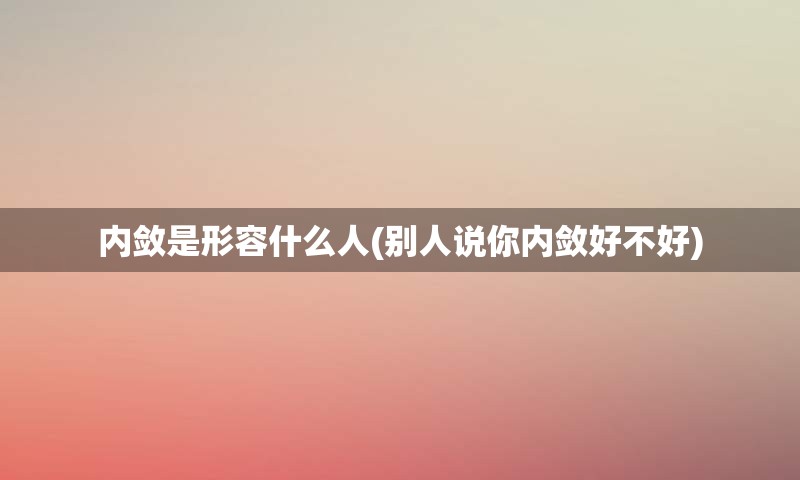 内敛是形容什么人(别人说你内敛好不好)