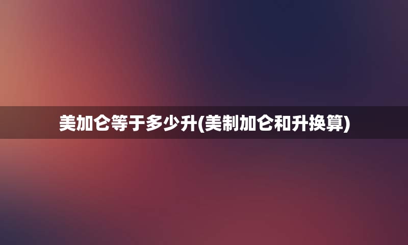 美加仑等于多少升(美制加仑和升换算)