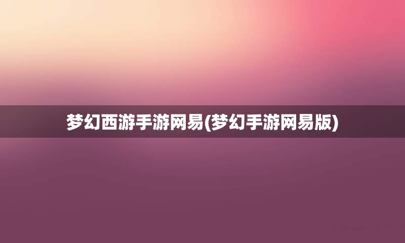 梦幻西游手游网易(梦幻手游网易版)