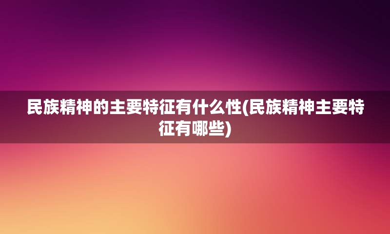 民族精神的主要特征有什么性(民族精神主要特征有哪些)